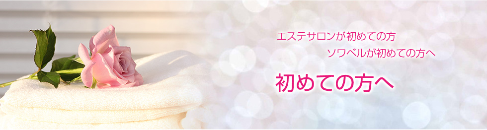 はじめての方へ｜名古屋栄のエステ、トータルエステティックサロン　Soie Belle(ソワ ベル)