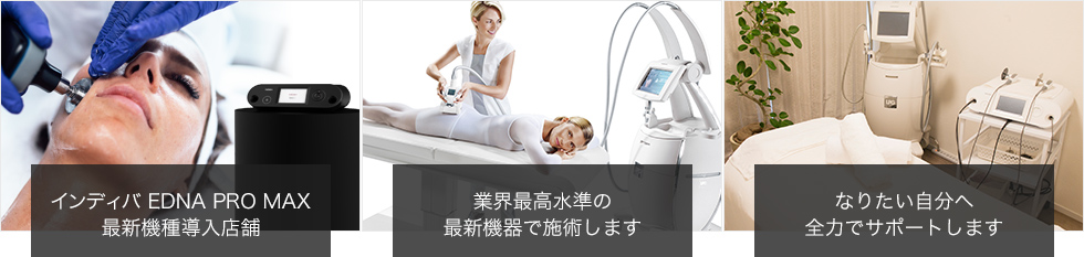 インディバEDNA PRO MAX、エンダモロジー等最新機種と最新技術であなたのキレイをかなえます